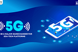 5G to be a major gamechanger for Edu-tech platforms