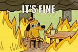 doggo sitting in a room filled with fire with “it’s fine” above