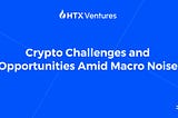 Crypto Challenges and Opportunities Amid Macro Noise