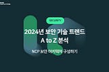 [보안] 2024년 보안 기술 트렌드 A to Z 분석 : NCP 보안 아키텍처 구성하기