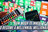 Here’s How Much You Need to Invest by Age to Become a Millennial Millionaire