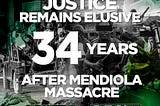 JUSTICE REMAINS ELUSIVE 34 YEARS AFTER MENDIOLA MASSACRE