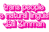 a sticker in the Barbie Movie font saying “trans people are natural linguists” — Lal Zimman