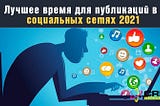 Лучшее время для публикаций в социальных сетях 2021