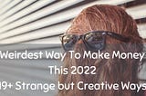 Weirdest Way To Make Money This 2022- 19+ Strange but Creative Ways