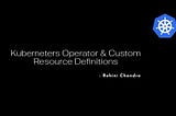 Kubernetes Operators and Custom Resource Definition