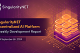 SingularityNET Decentralized AI Platform: Biweekly Development Report As of September 6th, 2024