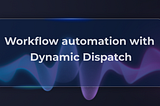 Creating automation workflows with Dynamic Dispatch