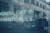 A neon sign reading “you’ll get it eventually” via Alt text on Medium