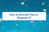 How to Override Files in Magento 2?