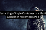 Restarting a Single Container in a Multi-Container Kubernetes Pod