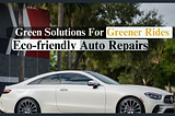Eco-Friendly Auto Repairs: Green Solutions for Greener Rides