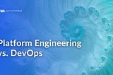 Platform Engineering vs. DevOps: which is right for your Organization?