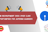 SBI Recruitment 2023: Over 5400 Opportunities for Aspiring Bankers