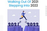 Walking Out Of 2021; Stepping Into 2022