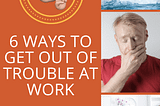 6 ways to get out of trouble at work