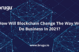 How Will Blockchain Change The Way We Do Business In 2021?