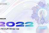 The RECUR Wrap-Up: 2022 Edition