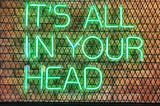 Neon sign that reads “It’s all in your head