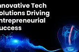 Innovative Tech Solutions Driving Entrepreneurial Success