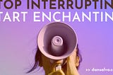 Stop Interrupting. Start Enchanting.