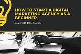 How To Start A Digital Marketing Agency As A Beginner — Your FIRST $10k+/Month