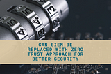 Can a Zero Trust Approach Remove the Need for a SIEM Without Compromising Security?