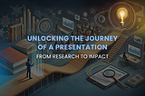 Unlocking the Journey of a Presentation: From Research to Impact