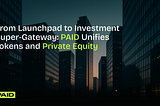 From Launchpad to Investment Super-Gateway: PAID Unifies Tokens and Private Equity