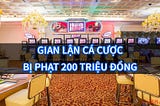 📢Gian Lận Cá Cược — Bị Phạt Tối Đa 200 Triệu📢