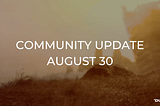 Community Update: August 30