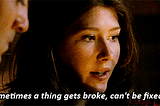 Kaylee says to Mal sometimes a thing gets broke can't be fixed captain, from the tv show Firefly. 