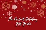 The Perfect Holiday Gift Guide