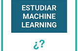 Cómo comenzar a aprender Aprendizaje automático