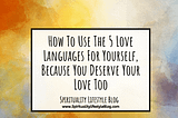 How To Use The 5 Love Languages For Yourself, Because You Deserve Your Love Too
