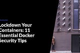 Lockdown Your Containers: 11 Essential Docker Security Tips