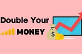 How To Double Your Money In Short Period