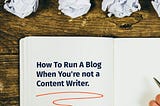How to Blog when you’re not a content writer