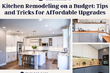 Kitchen Remodeling on a Budget: Tips and Tricks for Affordable Upgrades
