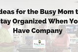 Ideas for Moms to Stay Organized When You Have Company