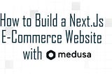 How to Build a Next.Js E-Commerce Website with Medusa