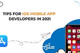 Tips for iOS Mobile App Developers in 2021