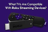 What TVs Are Compatible With Roku Streaming Devices?