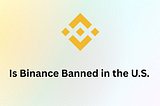 Is Binance Banned in the U.S.? A Clear Guide to the U.S. Ban