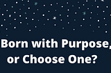 Born with Purpose, or Choose One? — Issue #30