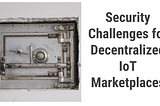 Securing the Integrity of Decentralized IoT Marketplaces — Challenges and Solutions