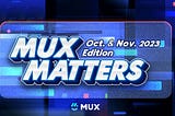 MUX Matters: October + November 2023 Edition