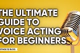 The Ultimate Guide to Voice Acting for Beginners
