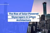 Sustainable Skylines: The Rise of Solar-Powered Skyscrapers in Urban Architecture