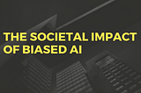 The societal impact of biased AI